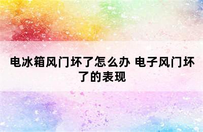 电冰箱风门坏了怎么办 电子风门坏了的表现